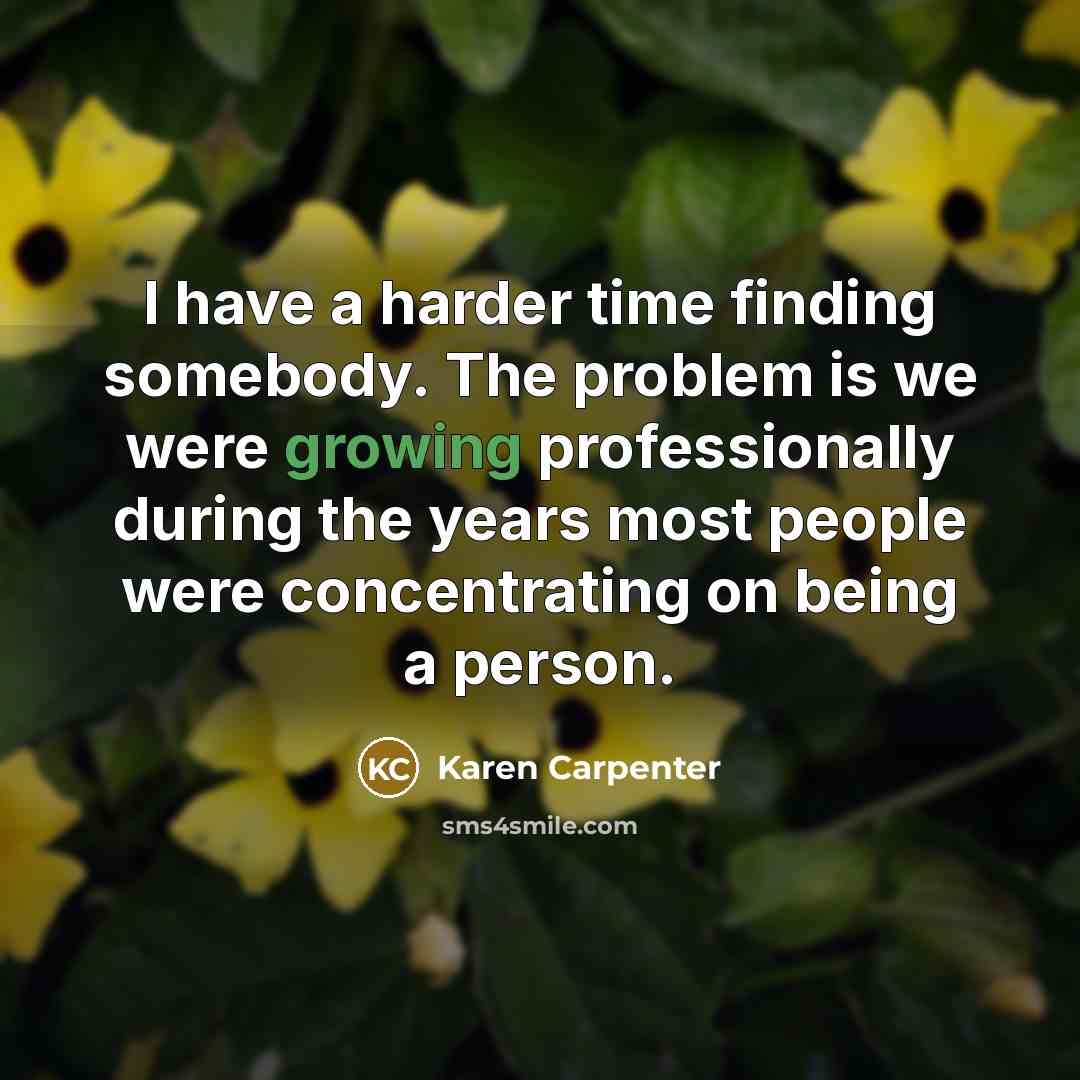 “I have a harder time finding somebody. The problem is…” quote by Karen Carpenter