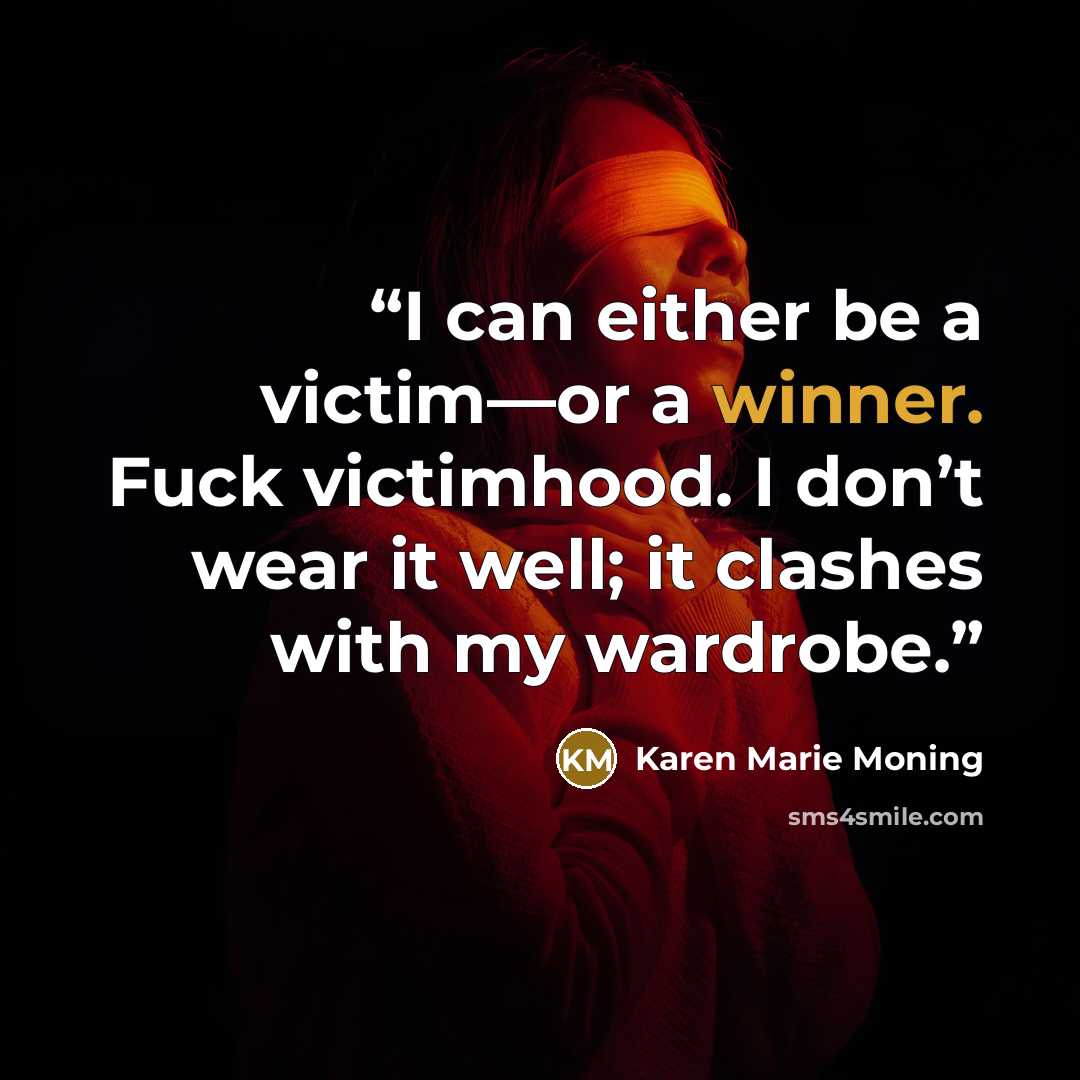 “I can either be a victim—or a winner. Fuck victimhood. I don’t wear it well; it clashes with my wardrobe.” quote by Karen Marie Moning