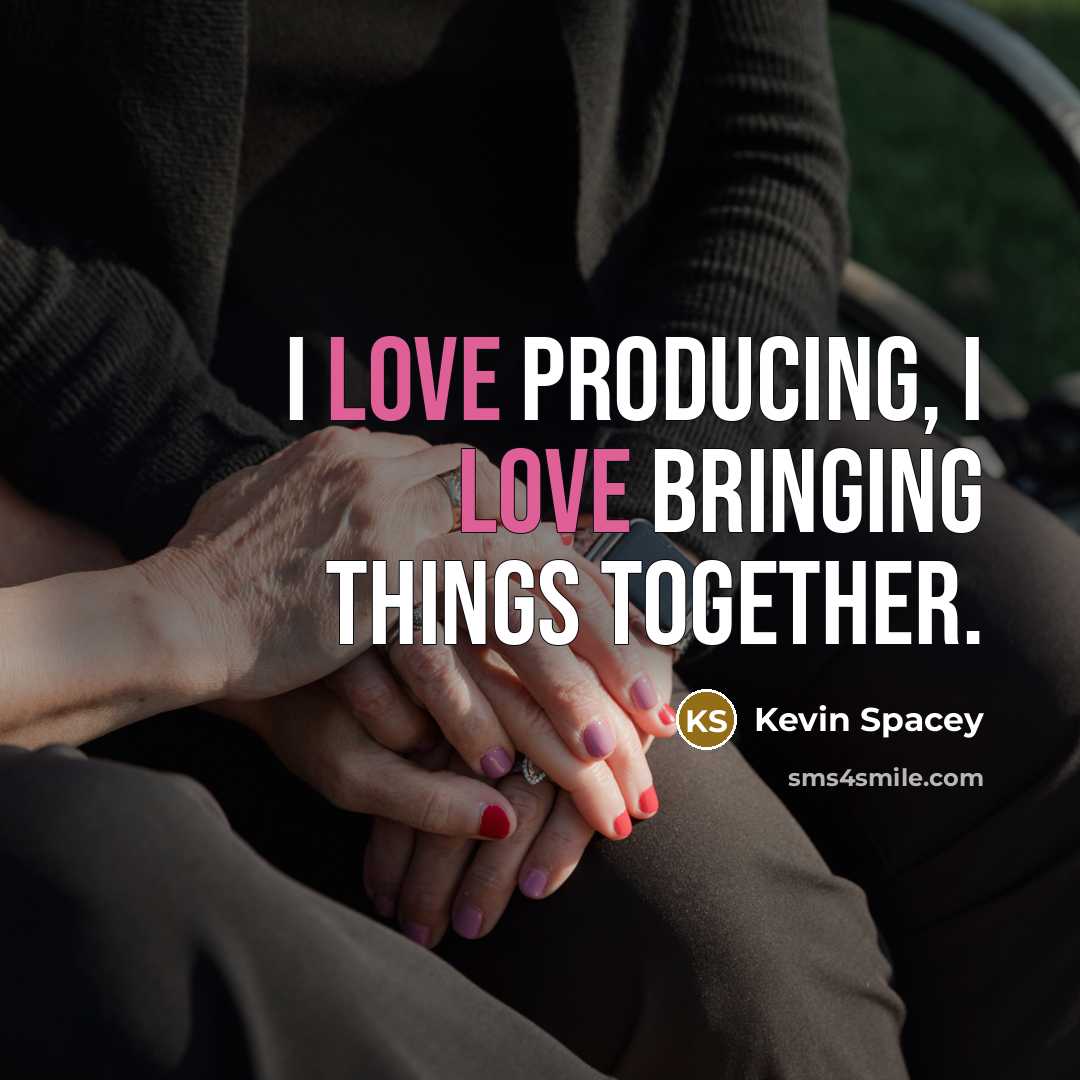 “I love producing, I love bringing things together.” quote by Kevin Spacey