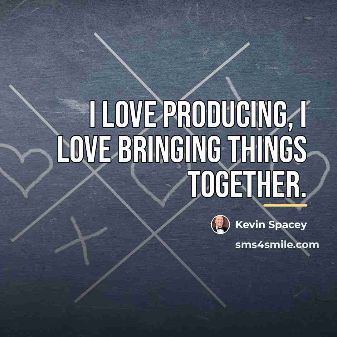 “I love producing, I love bringing things together.…” quote by Kevin Spacey