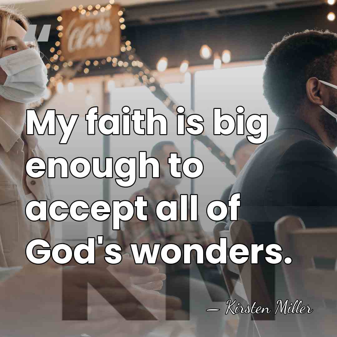 My faith is big enough to accept all of God's wonders. - Kirsten Miller