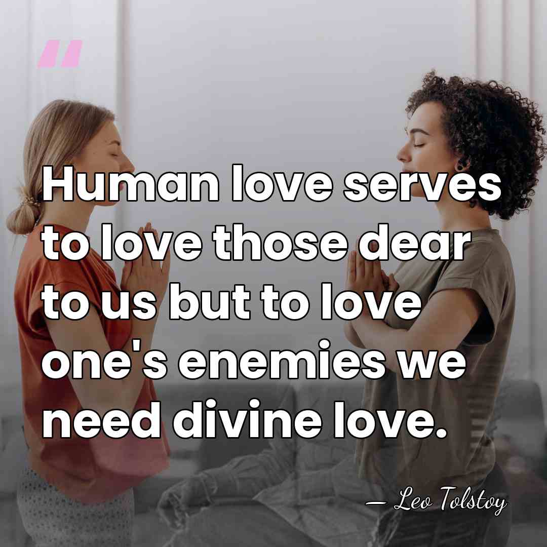 Human love serves to love those dear to us but to love&hellip; - Leo Tolstoy