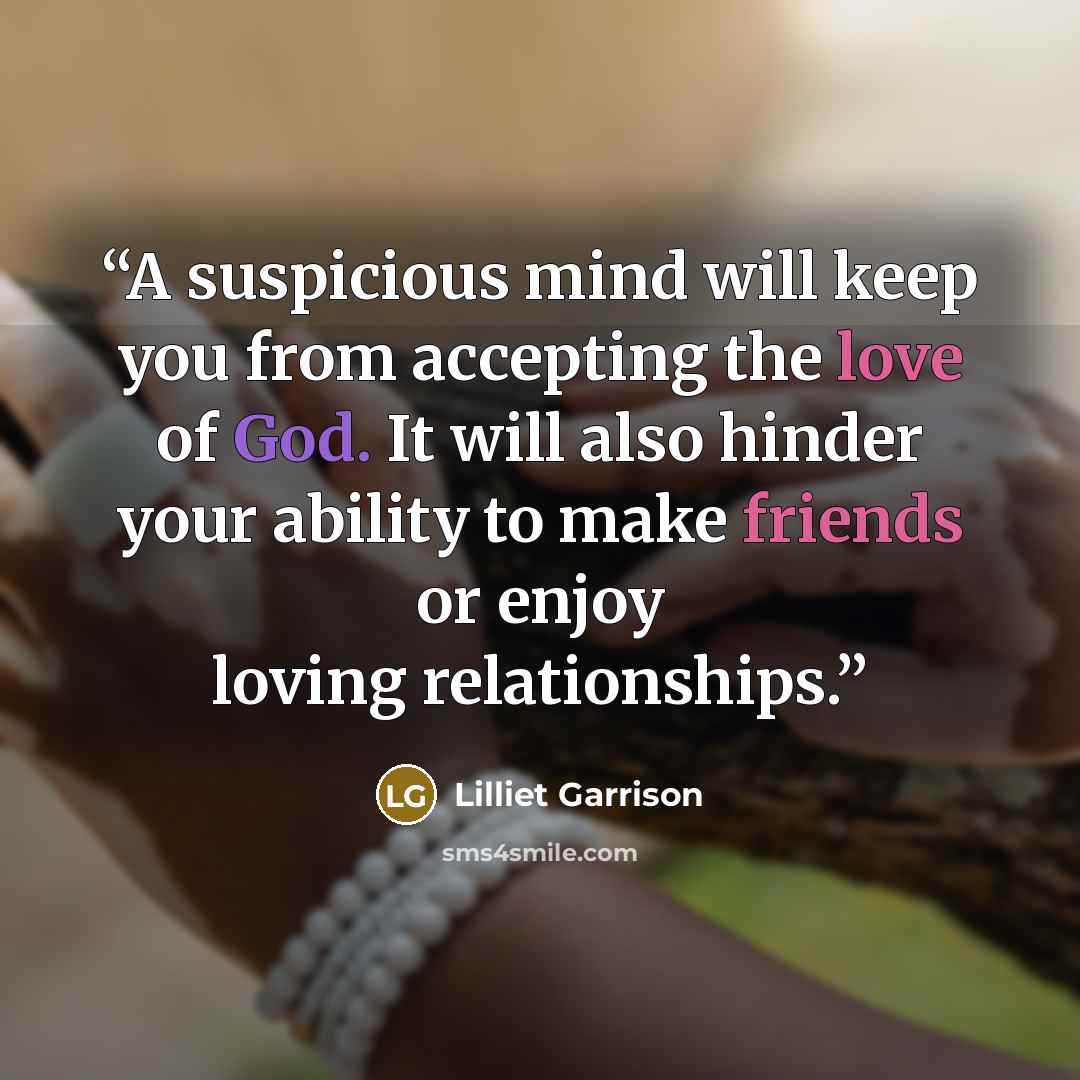 “A suspicious mind will keep you from accepting the love of God. It will also hinder your ability to make friends or enjoy loving relationships.” quote by Lilliet Garrison