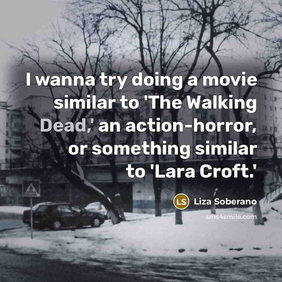 “I wanna try doing a movie similar to 'The Walking Dead,' an action-horror, or something similar to 'Lara Croft.'” quote by Liza Soberano
