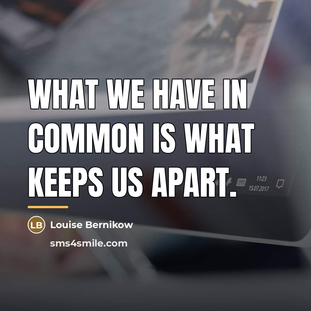 “What we have in common is what keeps us apart.…” quote by Louise Bernikow
