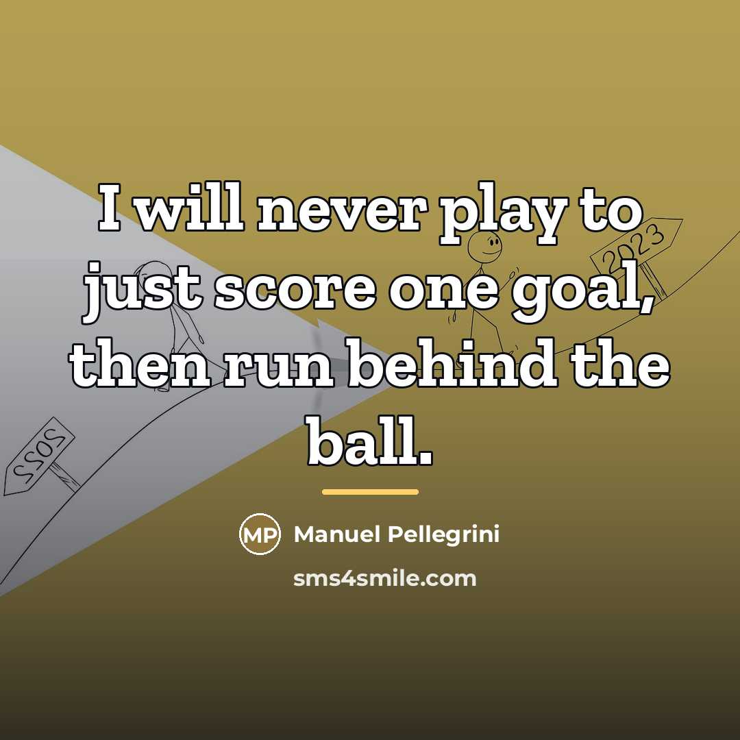 “I will never play to just score one goal, then…” quote by Manuel Pellegrini