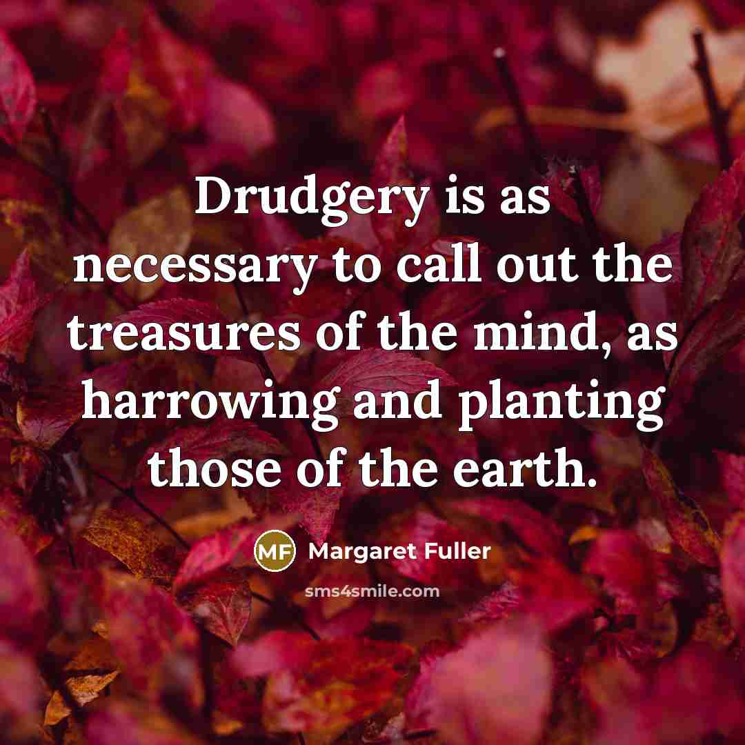 “Drudgery is as necessary to call out the treasures of…” quote by Margaret Fuller