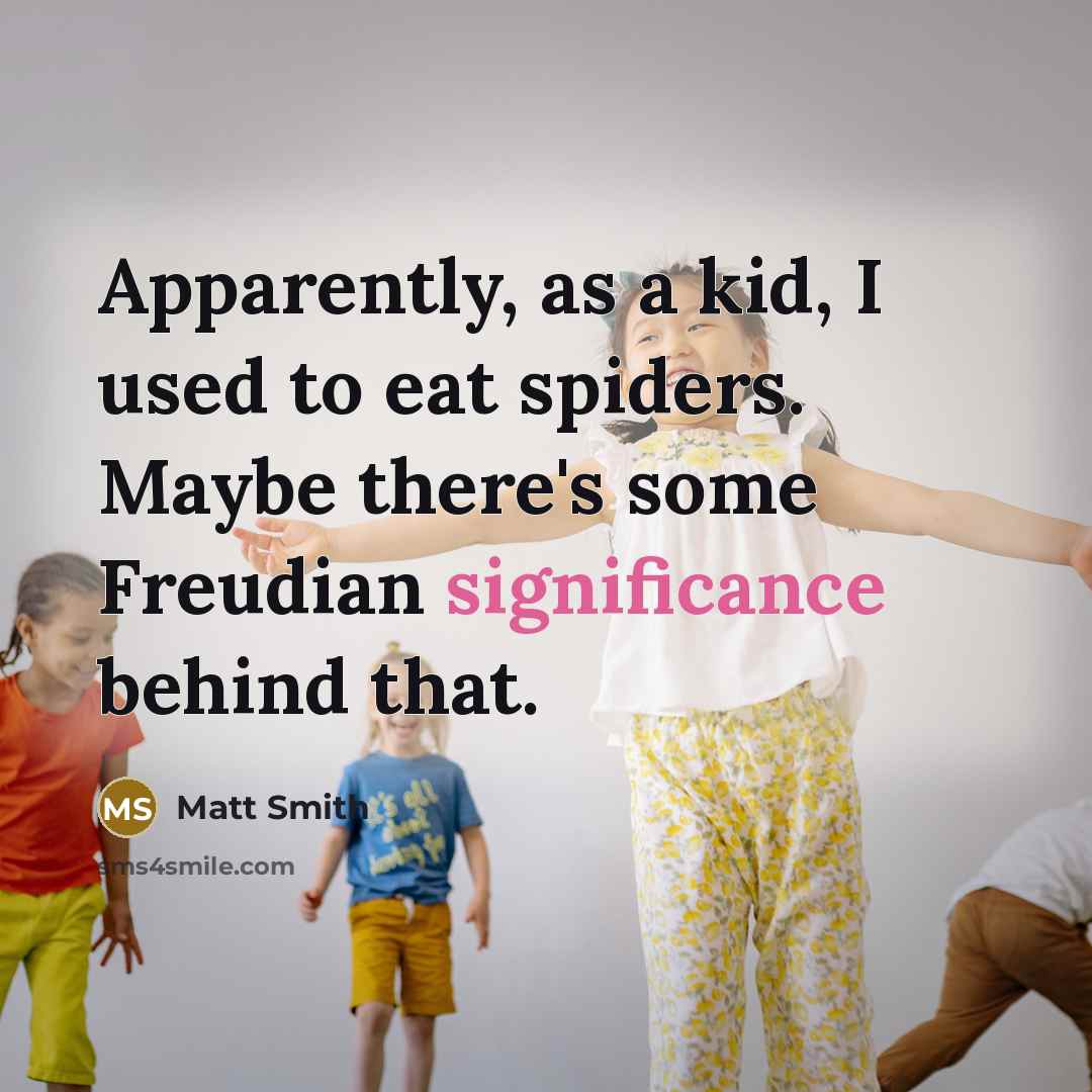 “Apparently, as a kid, I used to eat spiders. Maybe…” quote by Matt Smith