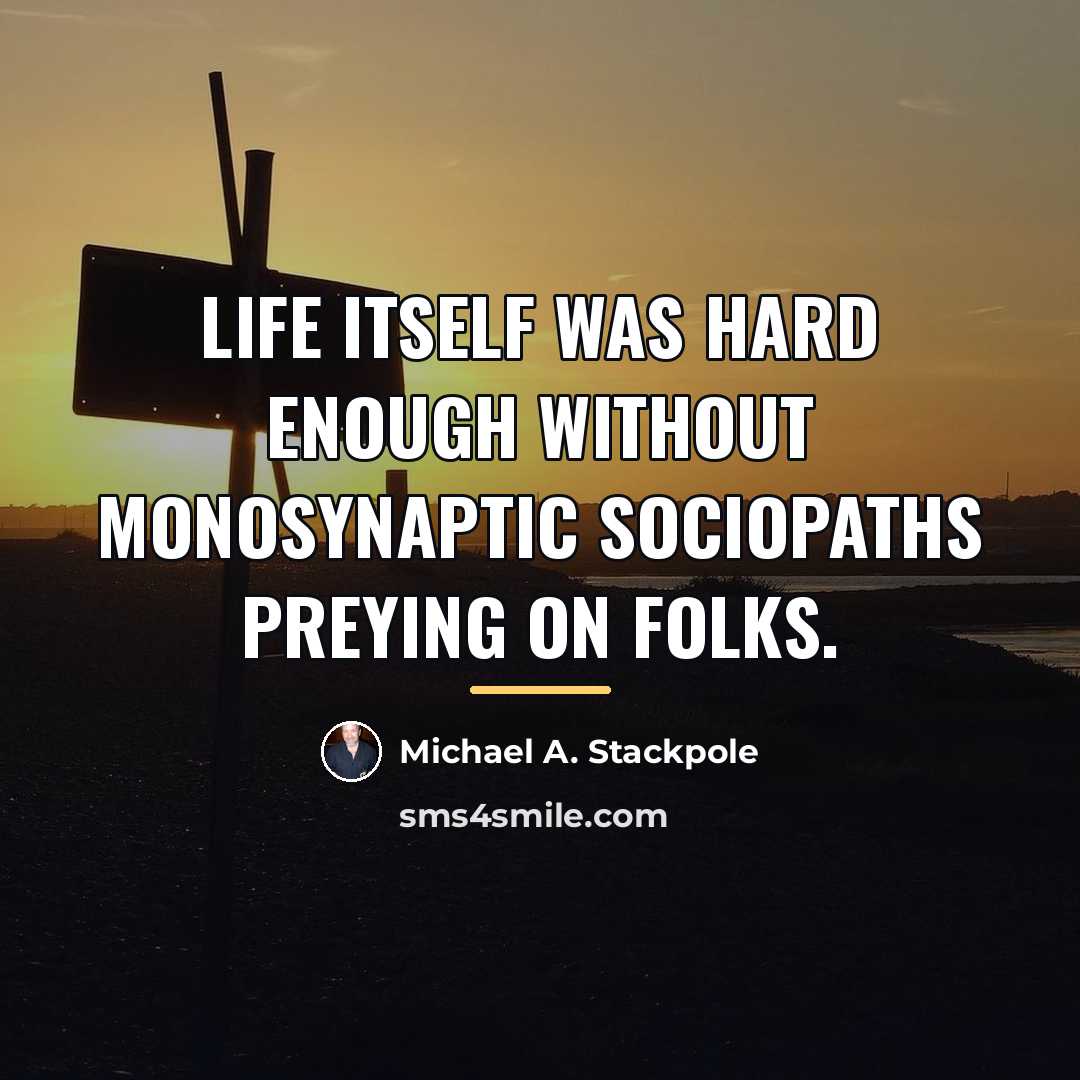“Life itself was hard enough without monosynaptic sociopaths preying on…” quote by Michael A. Stackpole