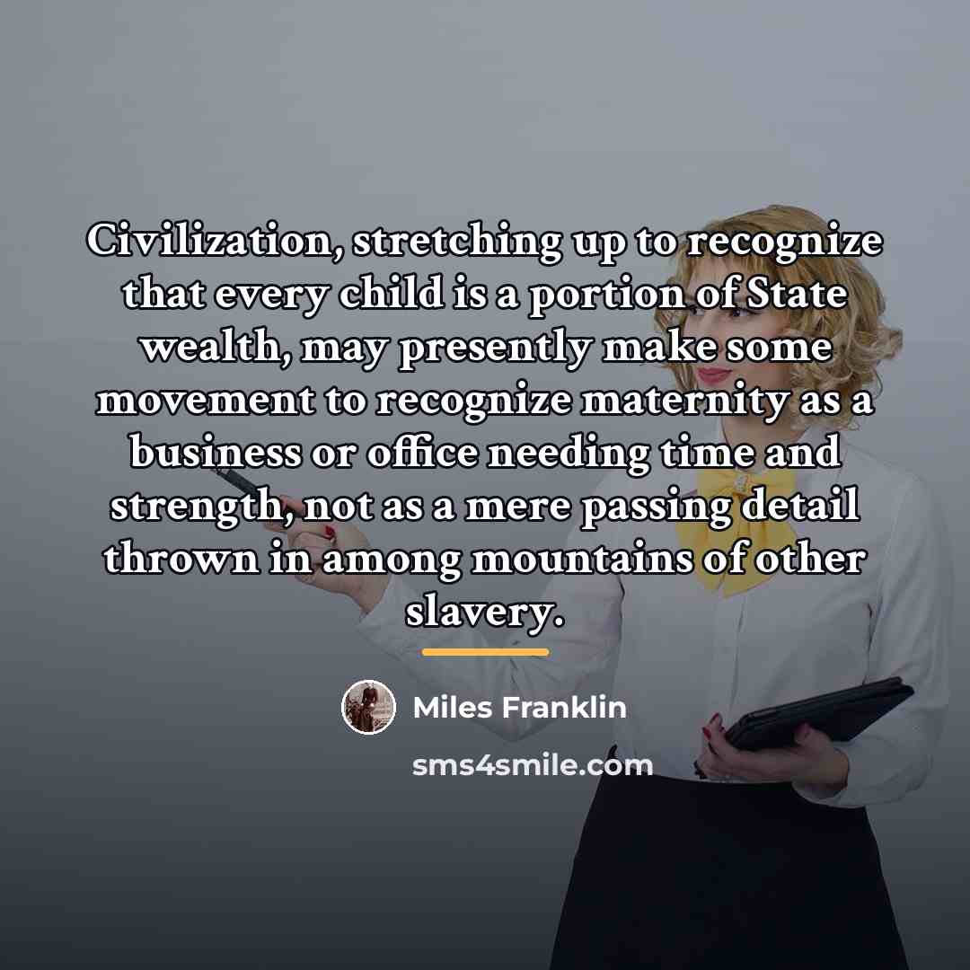“Civilization, stretching up to recognize that every child is a…” quote by Miles Franklin