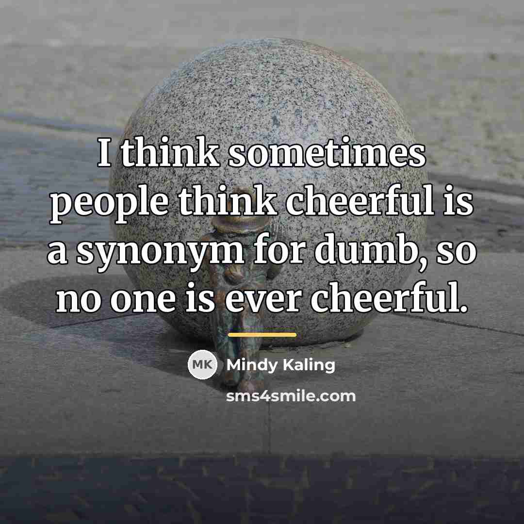 “I think sometimes people think cheerful is a synonym for…” quote by Mindy Kaling