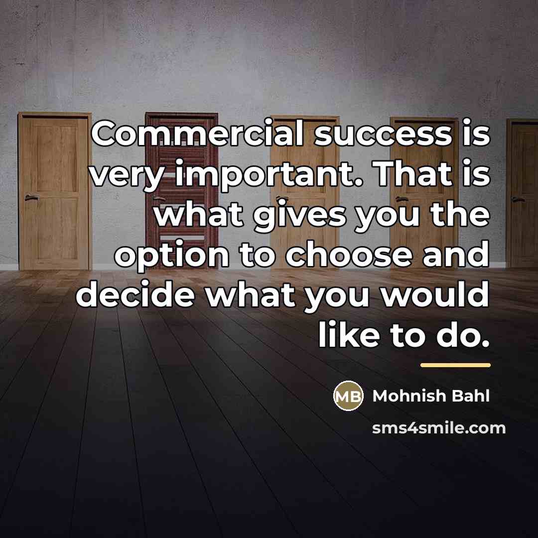 “Commercial success is very important. That is what gives you…” quote by Mohnish Bahl