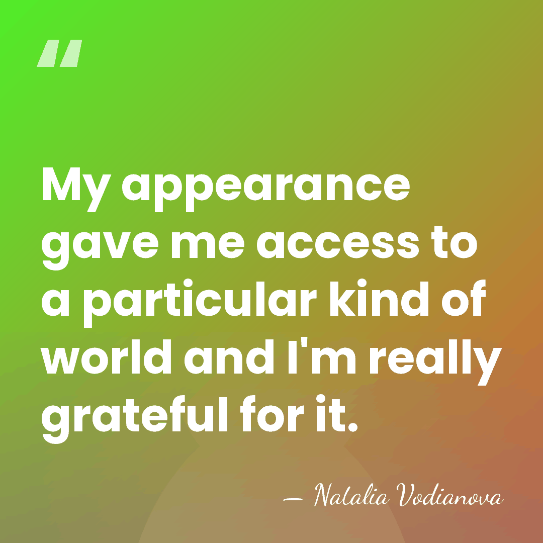 My appearance gave me access to a particular kind of world and&hellip; - Natalia Vodianova