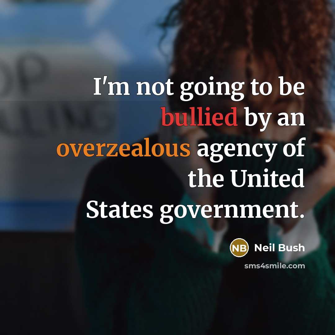 “I'm not going to be bullied by an overzealous agency…” quote by Neil Bush