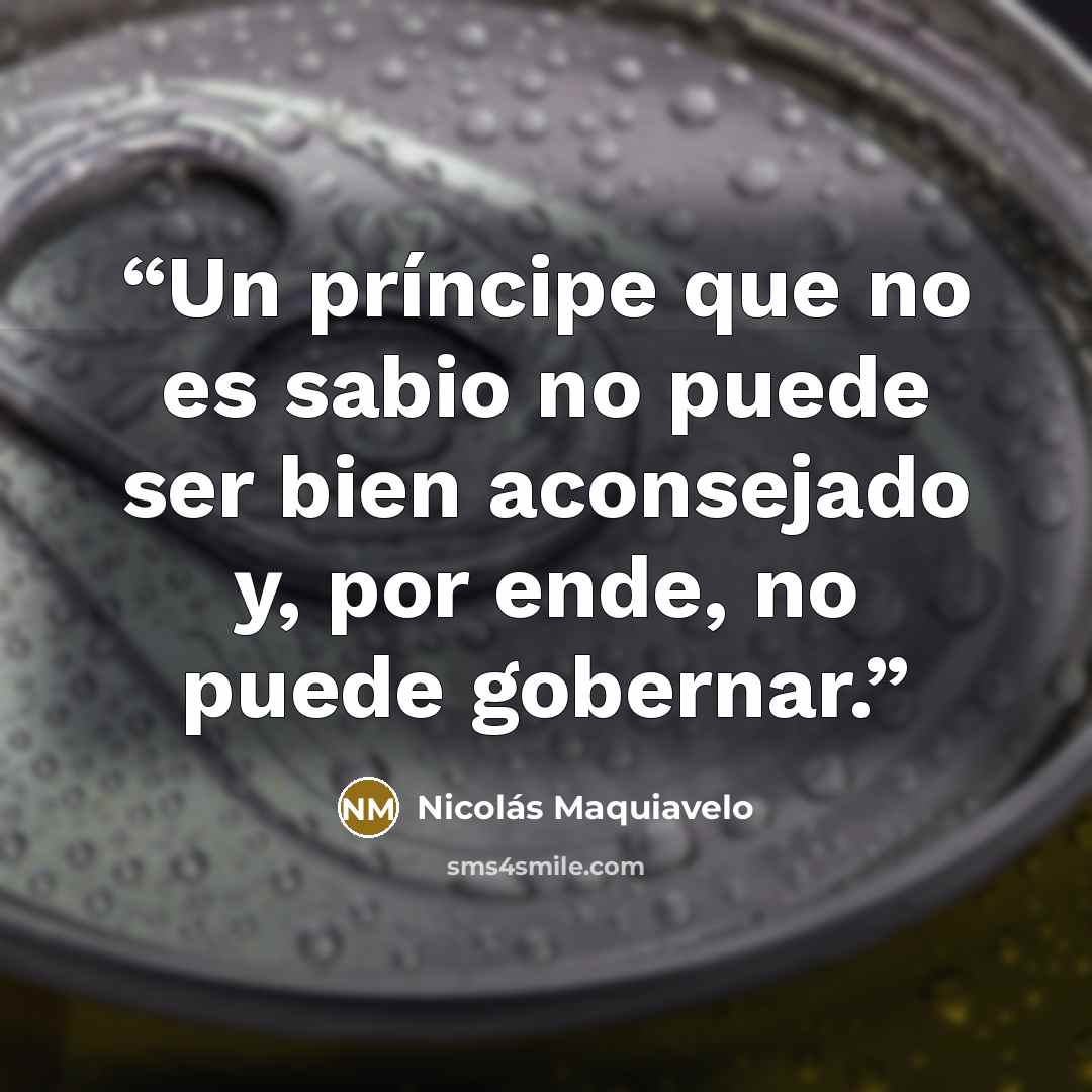 “Un príncipe que no es sabio no puede ser bien aconsejado y, por ende, no puede gobernar.” quote by Nicolás Maquiavelo