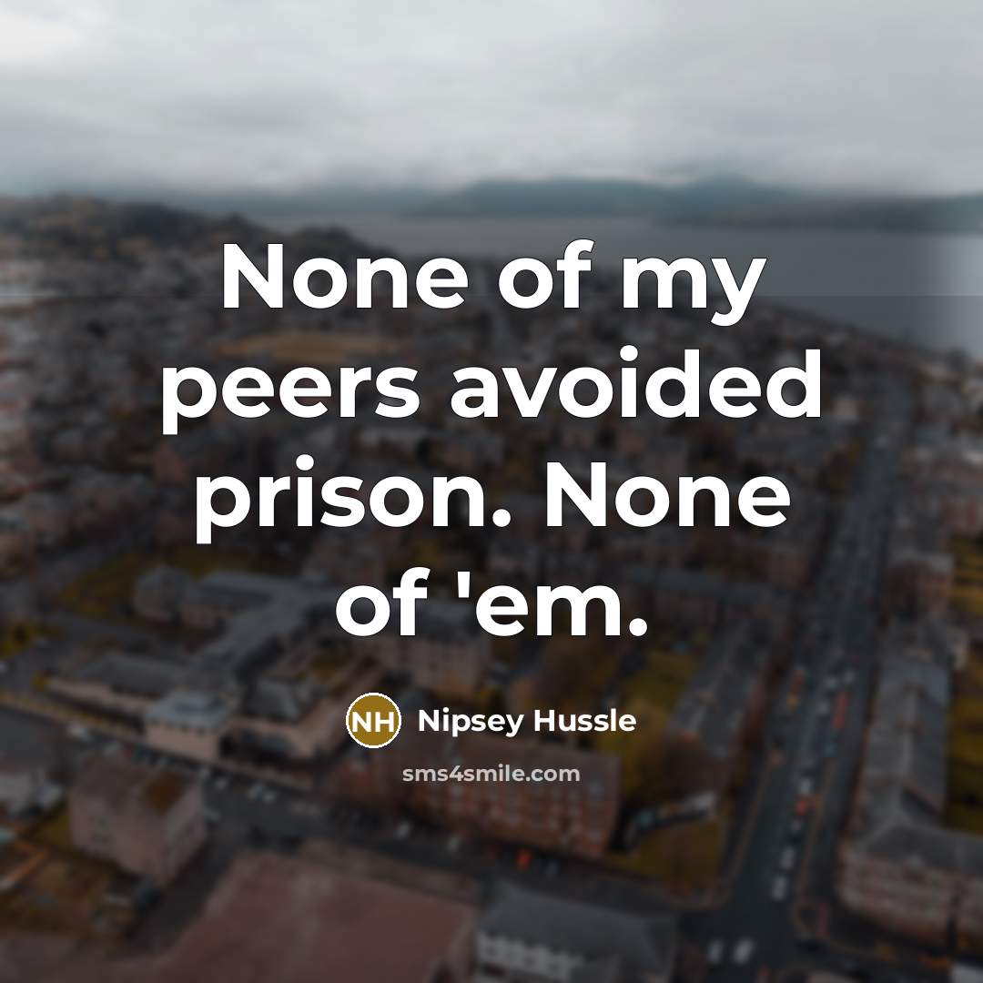 “None of my peers avoided prison. None of 'em.…” quote by Nipsey Hussle