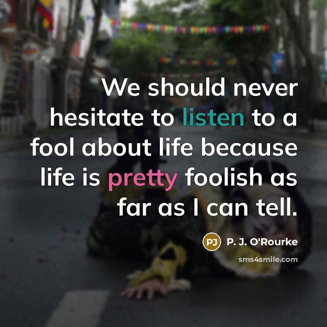 “We should never hesitate to listen to a fool about…” quote by P. J. O'Rourke