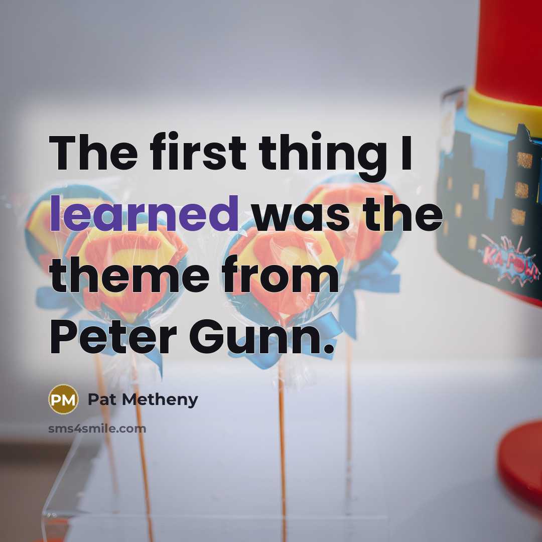 “The first thing I learned was the theme from Peter…” quote by Pat Metheny
