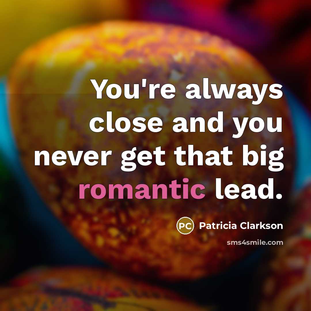 “You're always close and you never get that big romantic…” quote by Patricia Clarkson