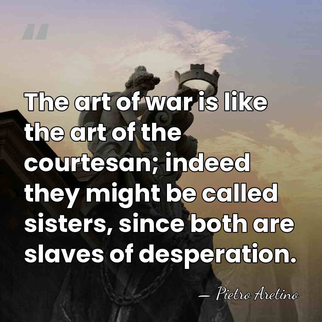 The art of war is like the art of the courtesan; indeed&hellip; - Pietro Aretino