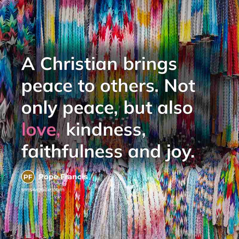“A Christian brings peace to others. Not only peace, but…” quote by Pope Francis