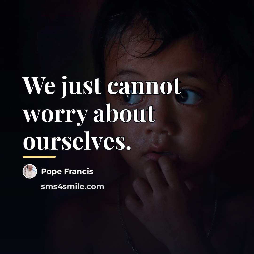 “We just cannot worry about ourselves.…” quote by Pope Francis