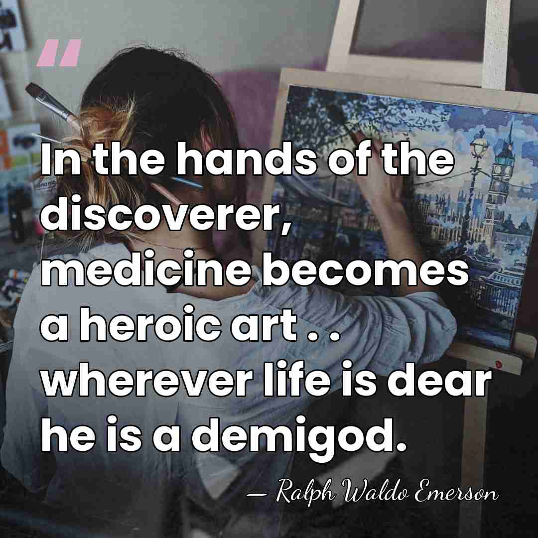 In the hands of the discoverer, medicine becomes a heroic art .&hellip; - Ralph Waldo Emerson