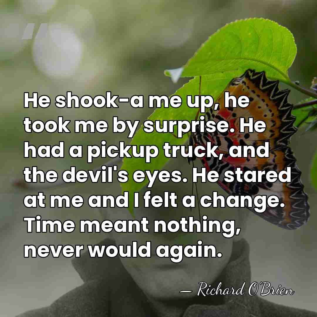 He shook-a me up, he took me by surprise. He had a&hellip; - Richard O'Brien