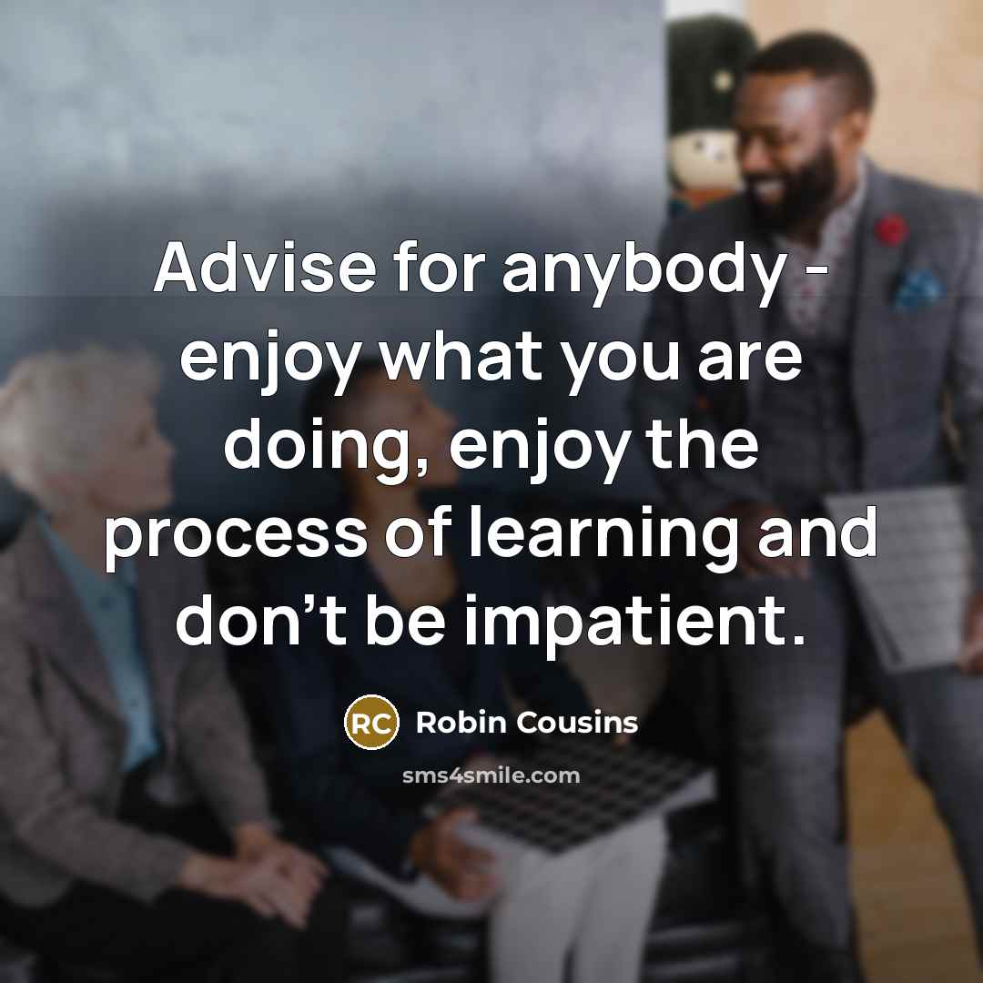 “Advise for anybody - enjoy what you are doing, enjoy…” quote by Robin Cousins