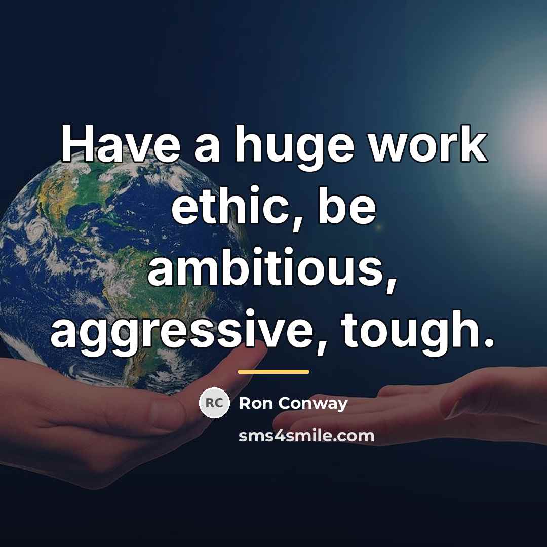 “Have a huge work ethic, be ambitious, aggressive, tough.…” quote by Ron Conway