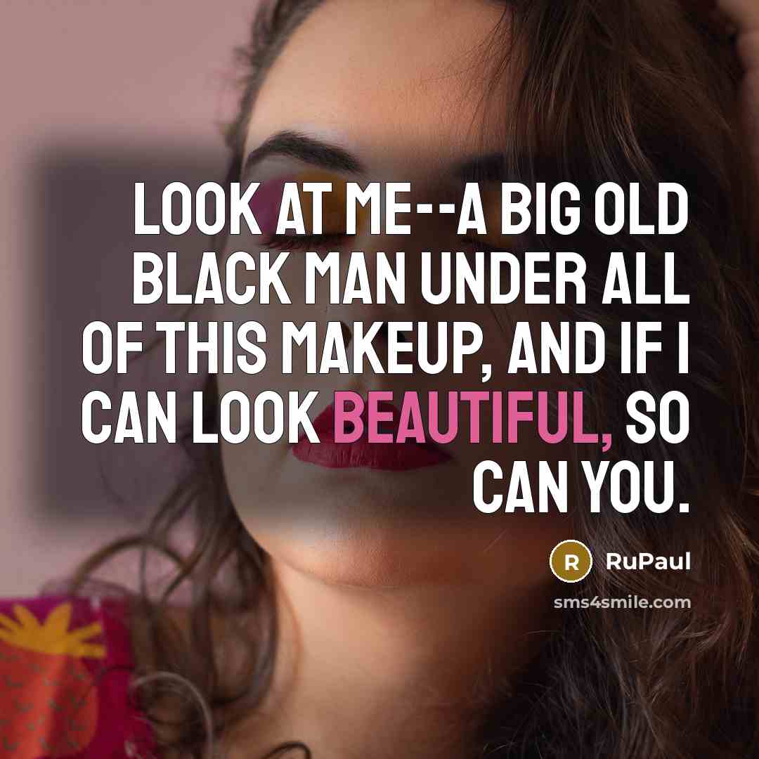 “Look at me--a big old black man under all of…” quote by RuPaul