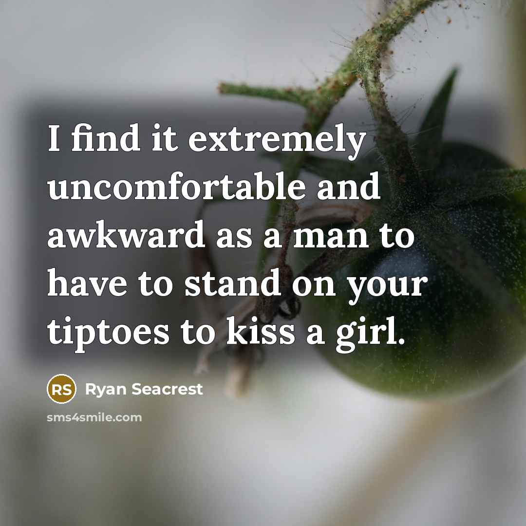 “I find it extremely uncomfortable and awkward as a man to have to stand on your tiptoes to kiss a girl.” quote by Ryan Seacrest