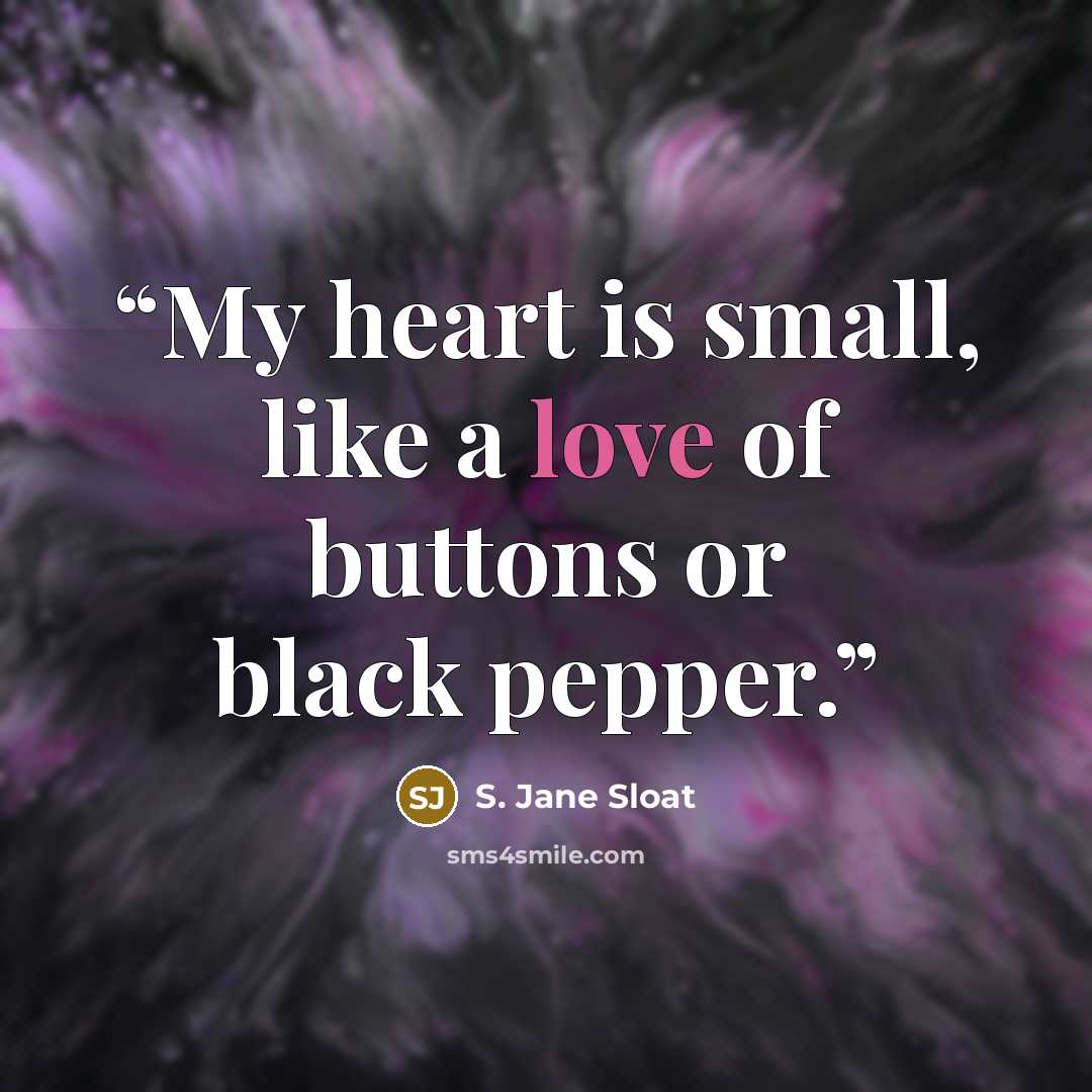 “My heart is small, like a love of buttons or black pepper.” quote by S. Jane Sloat