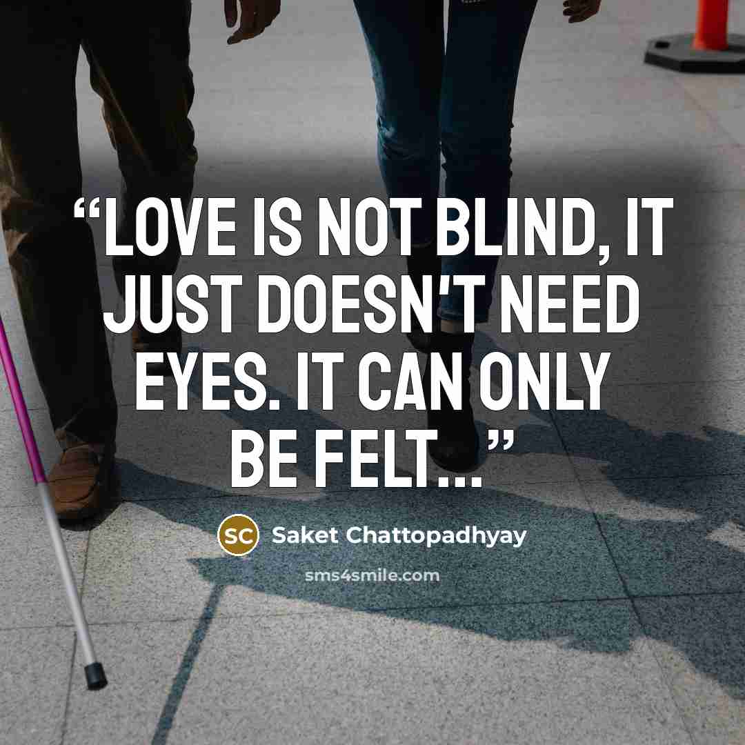 “Love Is not Blind, it just doesn't need eyes. It can only be felt...” quote by Saket Chattopadhyay