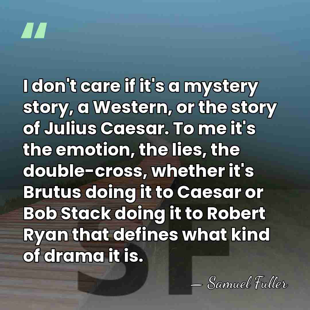 I don't care if it's a mystery story, a Western, or the&hellip; - Samuel Fuller