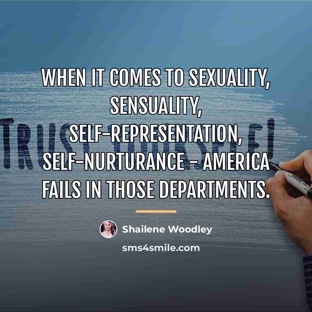 “When it comes to sexuality, sensuality, self-representation, self-nurturance - America…” quote by Shailene Woodley