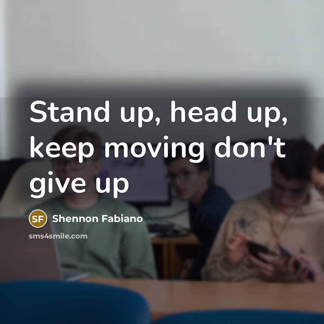 “Stand up, head up, keep moving don't give up…” quote by Shennon Fabiano