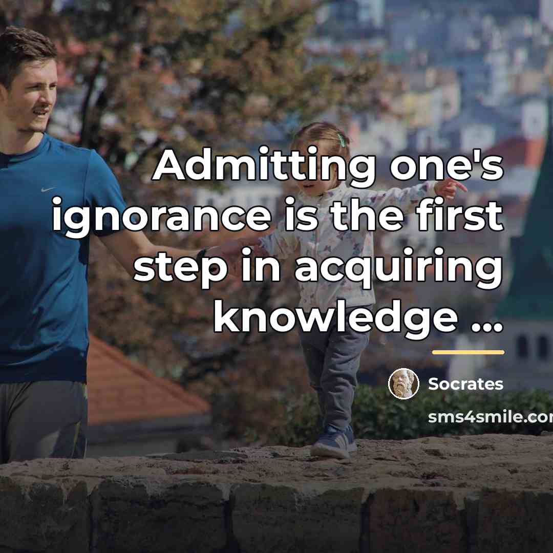“Admitting one's ignorance is the first step in acquiring knowledge…” quote by Socrates