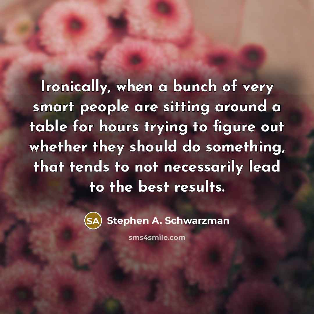 “Ironically, when a bunch of very smart people are sitting…” quote by Stephen A. Schwarzman