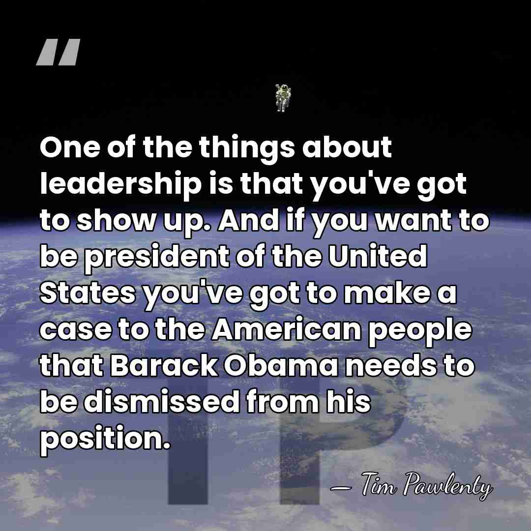 One of the things about leadership is that you've got to show&hellip; - Tim Pawlenty