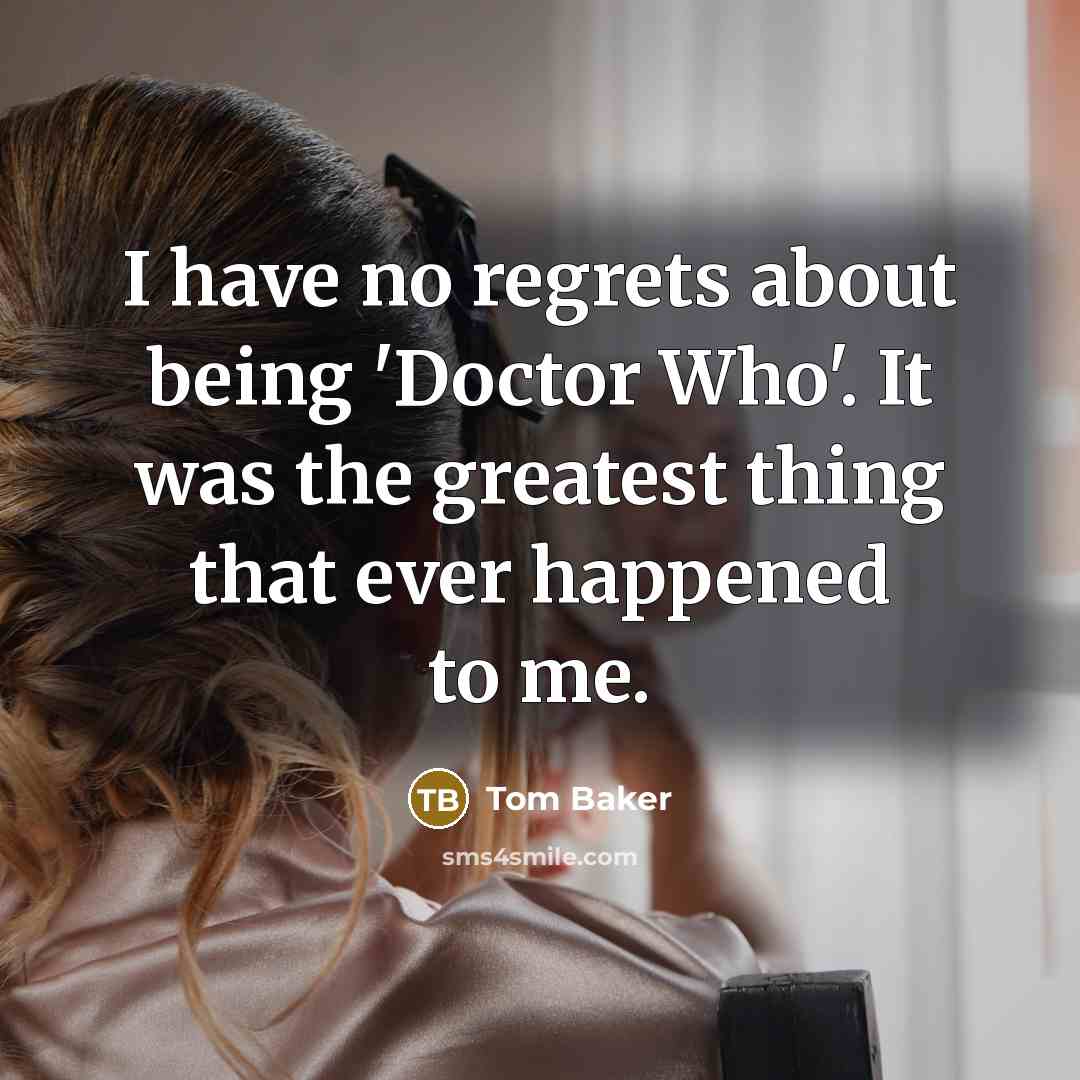“I have no regrets about being 'Doctor Who'. It was…” quote by Tom Baker