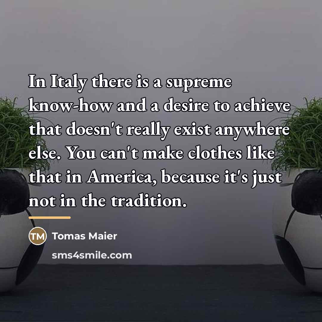 “In Italy there is a supreme know-how and a desire…” quote by Tomas Maier