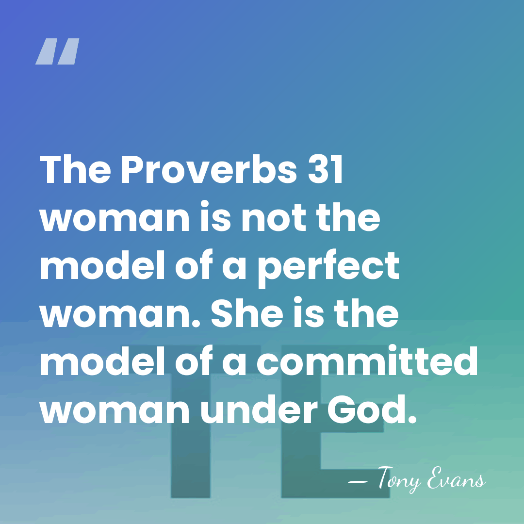 The Proverbs 31 woman is not the model of a perfect woman.&hellip; - Tony Evans