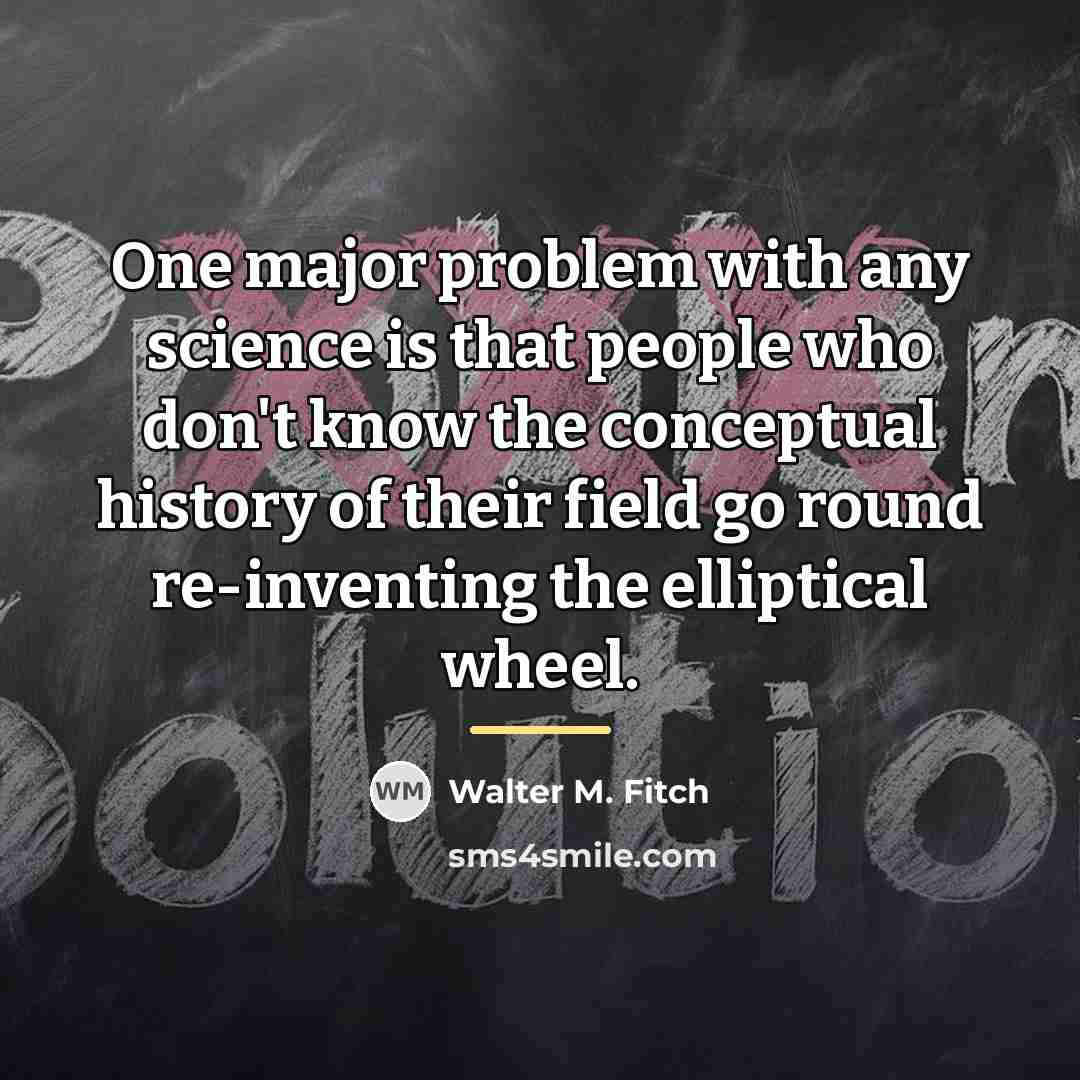 “One major problem with any science is that people who…” quote by Walter M. Fitch