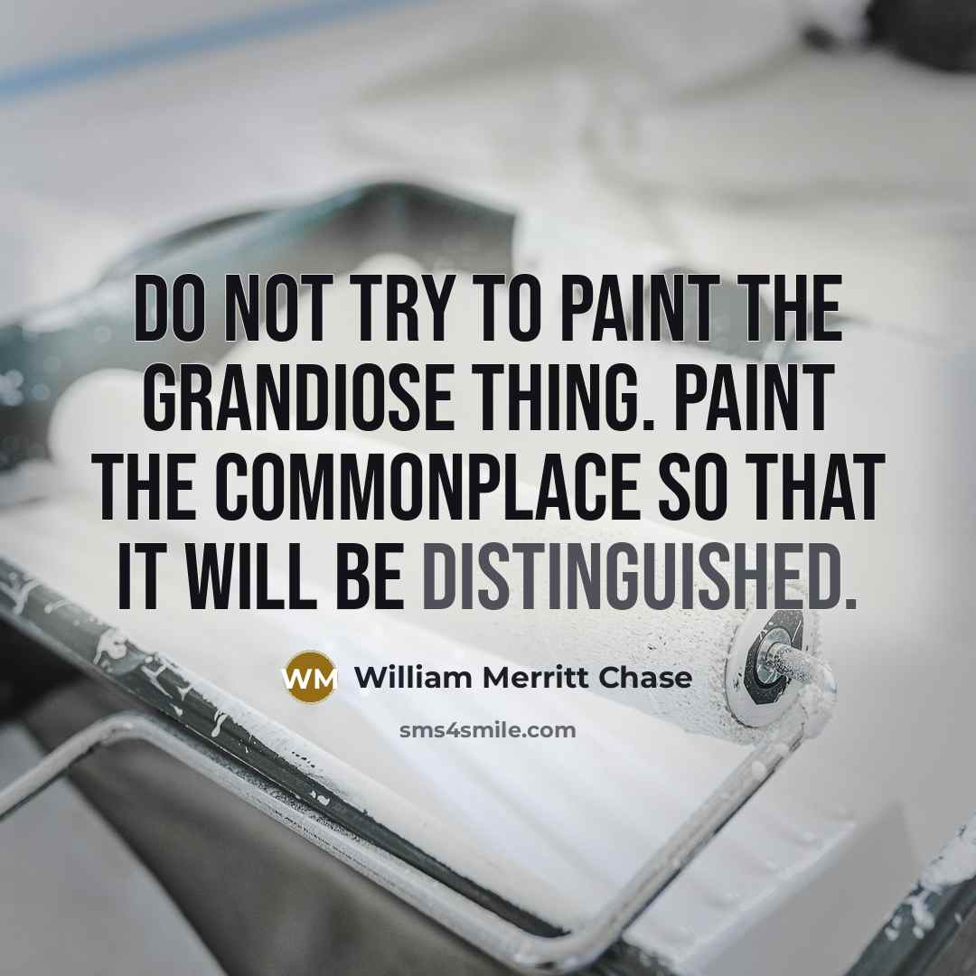 “Do not try to paint the grandiose thing. Paint the…” quote by William Merritt Chase