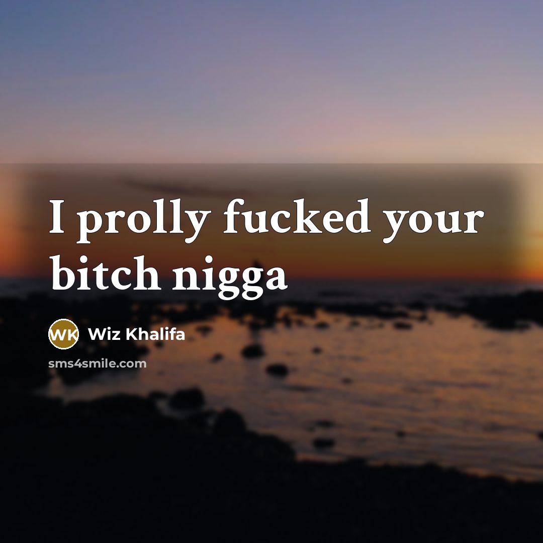 “I prolly fucked your bitch nigga…” quote by Wiz Khalifa