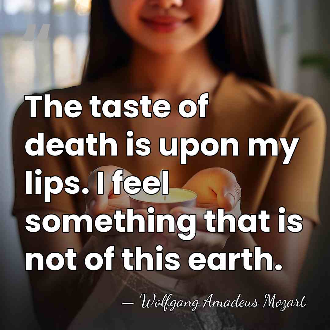 The taste of death is upon my lips. I feel something that is&hellip; - Wolfgang Amadeus Mozart