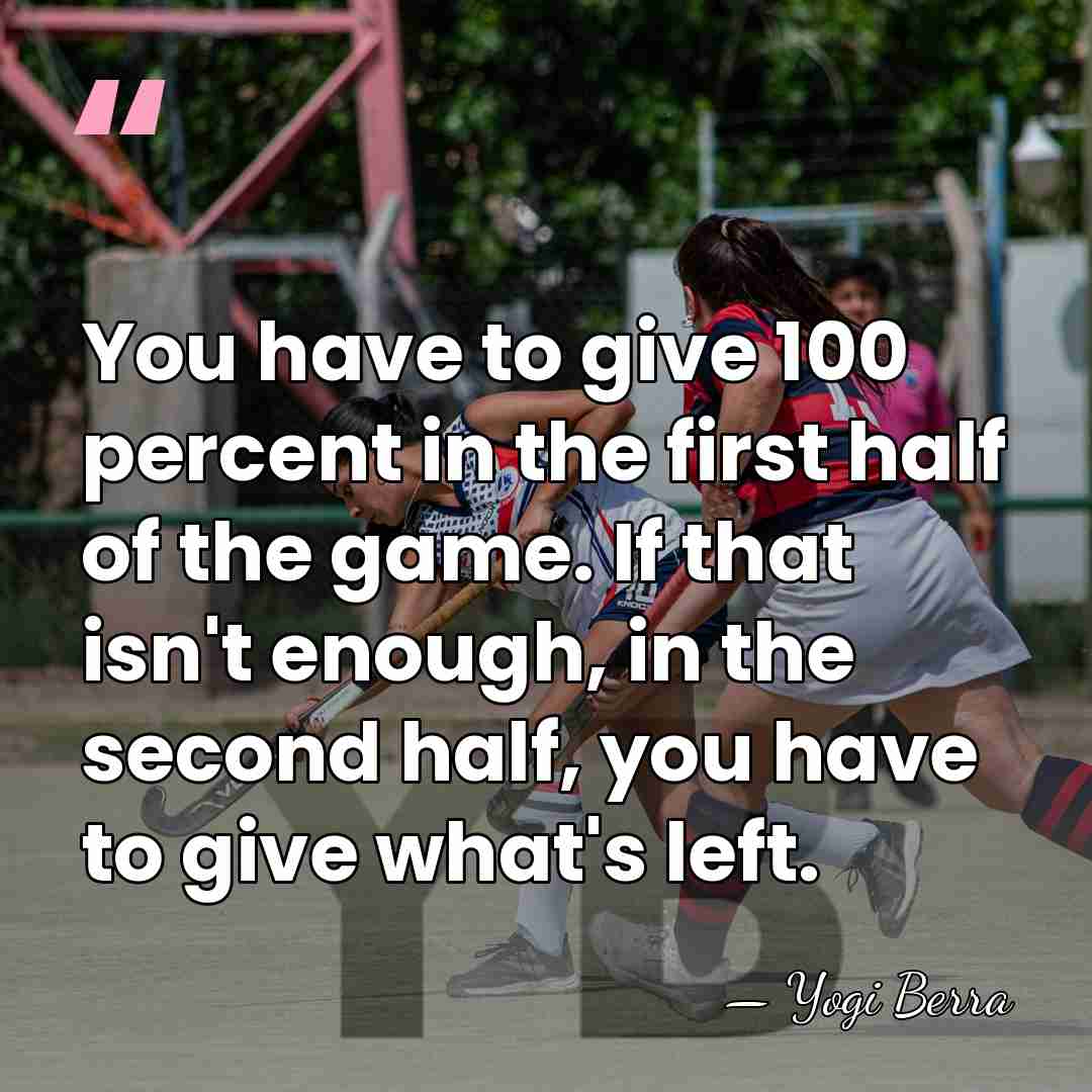 You have to give 100 percent in the first half of the&hellip; - Yogi Berra