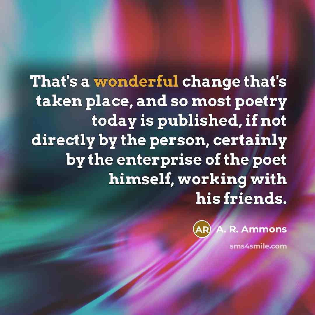 “That's a wonderful change that's taken place, and so most…” quote by A. R. Ammons