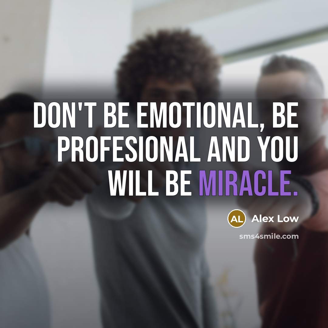 “Don't be emotional, Be profesional and you will be miracle.…” quote by Alex Low
